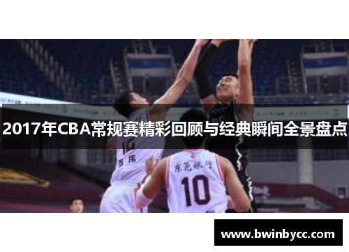 2017年CBA常规赛精彩回顾与经典瞬间全景盘点